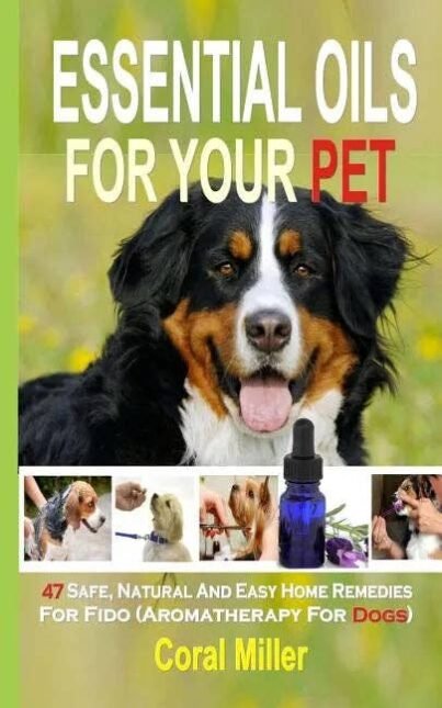 Essential Oils For Your Pet: 47 Safe, Natural And Easy Home Remedies For Fido (Aromatherapy for Dogs) - Paperback